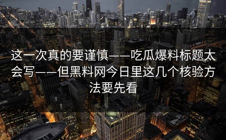 这一次真的要谨慎——吃瓜爆料标题太会写——但黑料网今日里这几个核验方法要先看